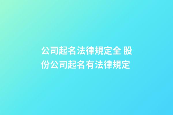公司起名法律規定全 股份公司起名有法律規定-第1張-公司起名-玄機派